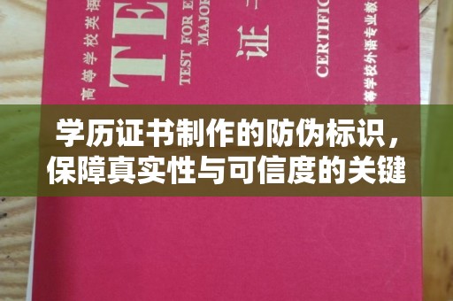 巧家学历证书制作的防伪标识，保障真实性与可信度的关键